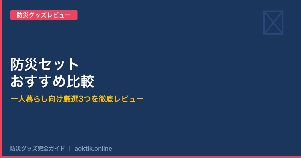防災セットおすすめ比較｜一人暮らし向け厳選3つを徹底レビュー【2026年版】