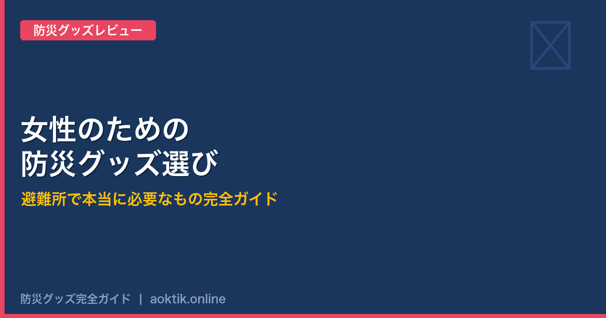 女性のための防災グッズ選び｜避難所で本当に必要なもの完全ガイド