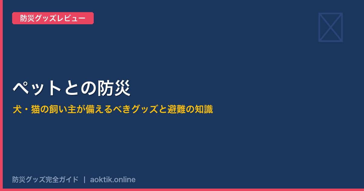ペットとの防災｜犬・猫の飼い主が備えるべきグッズと避難の知識