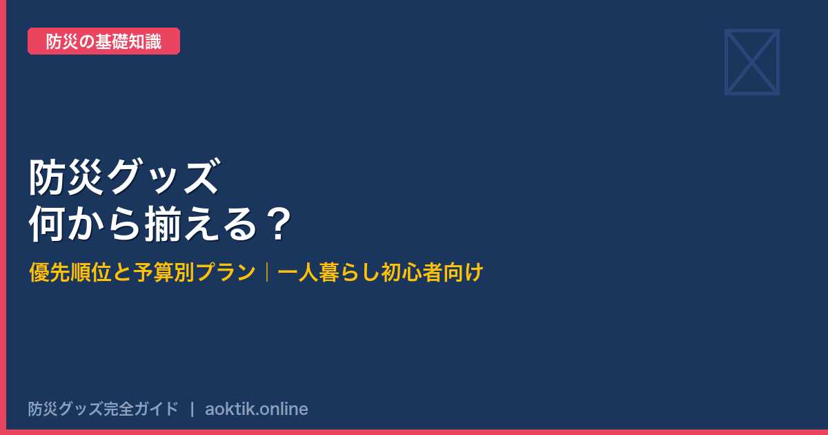 防災グッズ何から揃える？優先順位と予算別プラン【一人暮らし初心者向け】
